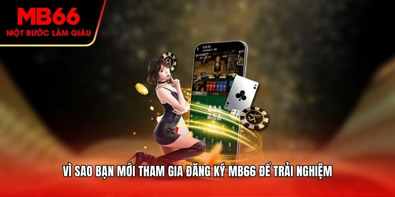 Vì sao bạn mới tham gia đăng ký MB66 để trải nghiệm